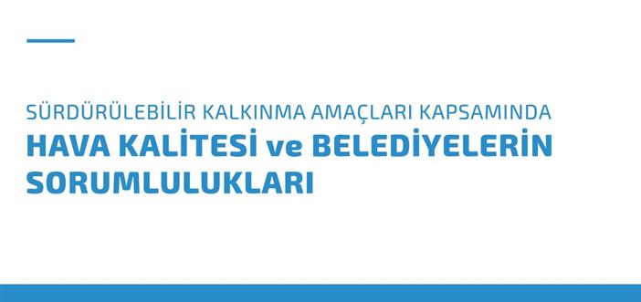 “Sürdürülebilir Kalkınma Amaçları Kapsamında Hava Kalitesi ve Belediyelerin Sorumlulukları” Raporu Yayınlandı}